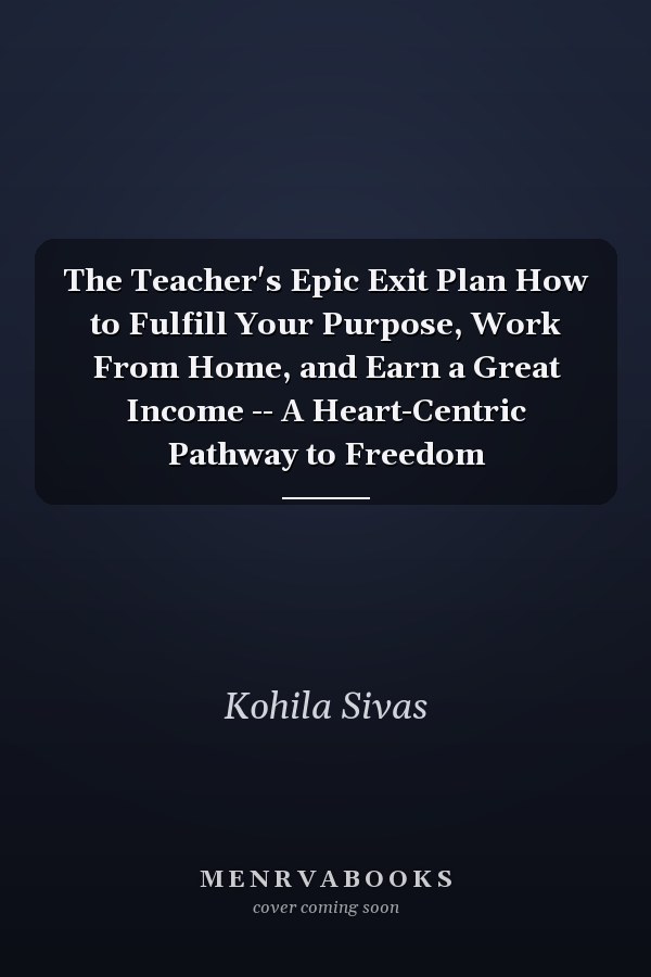 The Teacher's Epic Exit Plan How to Fulfill Your Purpose, Work From Home, and Earn a Great Income -- A Heart-Centric Pathway to Freedom