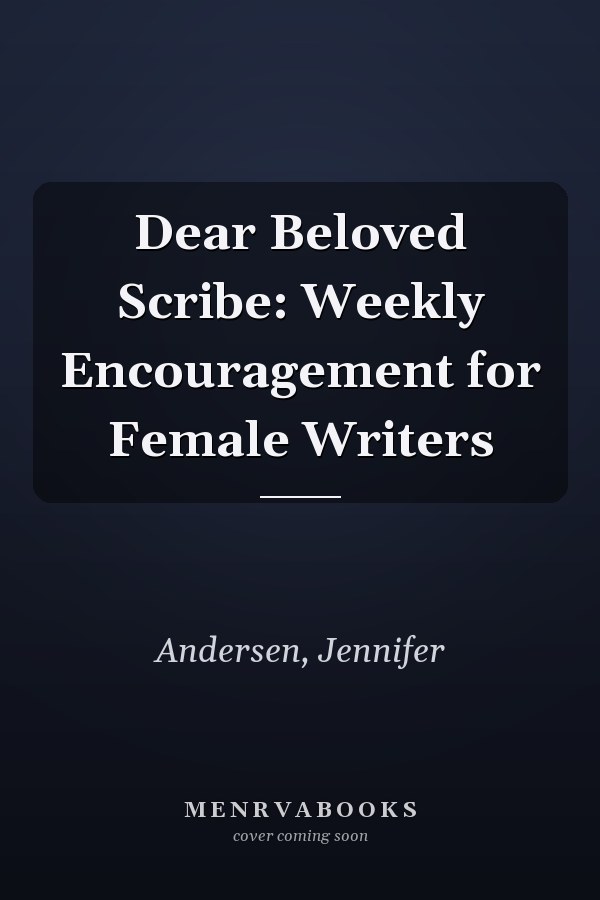 Dear Beloved Scribe: Weekly Encouragement for Female Writers