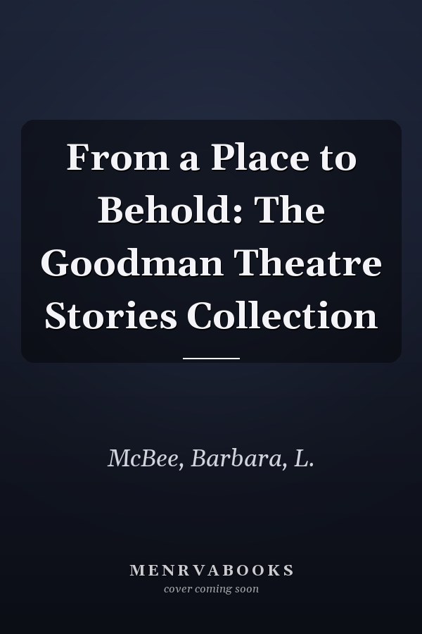 From a Place to Behold: The Goodman Theatre Stories Collection
