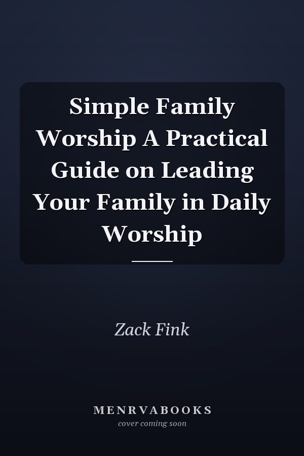 Simple Family Worship A Practical Guide on Leading Your Family in Daily Worship