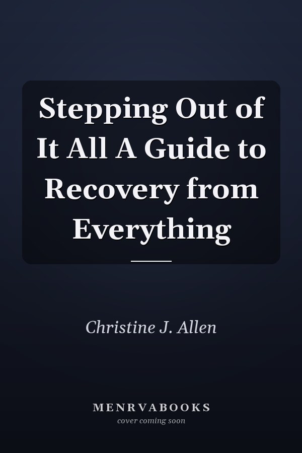 Stepping Out of It All A Guide to Recovery from Everything