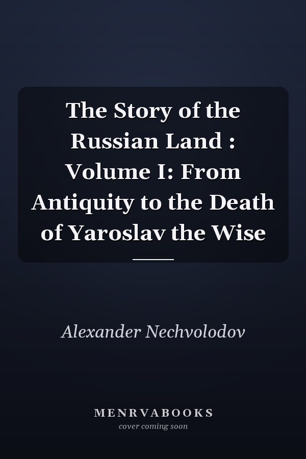 The Story of the Russian Land : Volume I: From Antiquity to the Death of Yaroslav the Wise