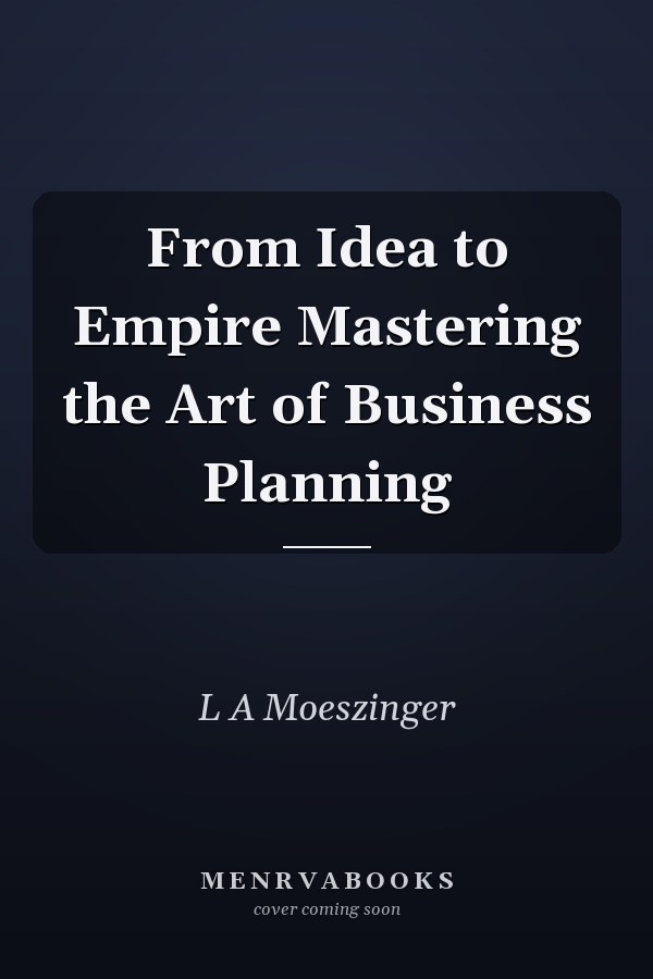 From Idea to Empire Mastering the Art of Business Planning