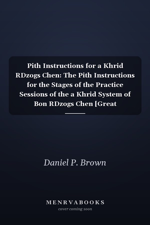 Pith Instructions for a Khrid RDzogs Chen: The Pith Instructions for the Stages of the Practice Sessions of the a Khrid System of Bon RDzogs Chen [Great Completion] Meditation
