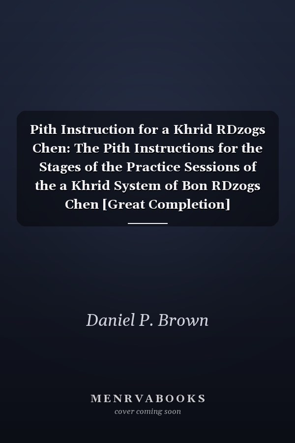 Pith Instruction for a Khrid RDzogs Chen: The Pith Instructions for the Stages of the Practice Sessions of the a Khrid System of Bon RDzogs Chen [Great Completion] Meditation