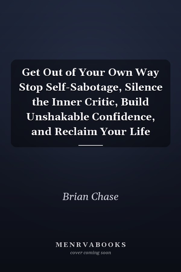 Get Out of Your Own Way Stop Self-Sabotage, Silence the Inner Critic, Build Unshakable Confidence, and Reclaim Your Life