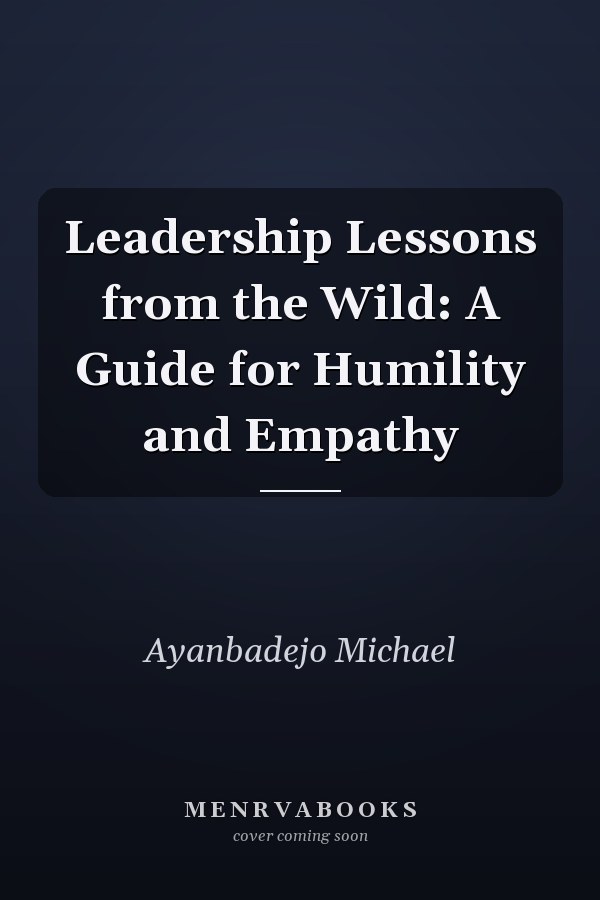 Leadership Lessons from the Wild: A Guide for Humility and Empathy