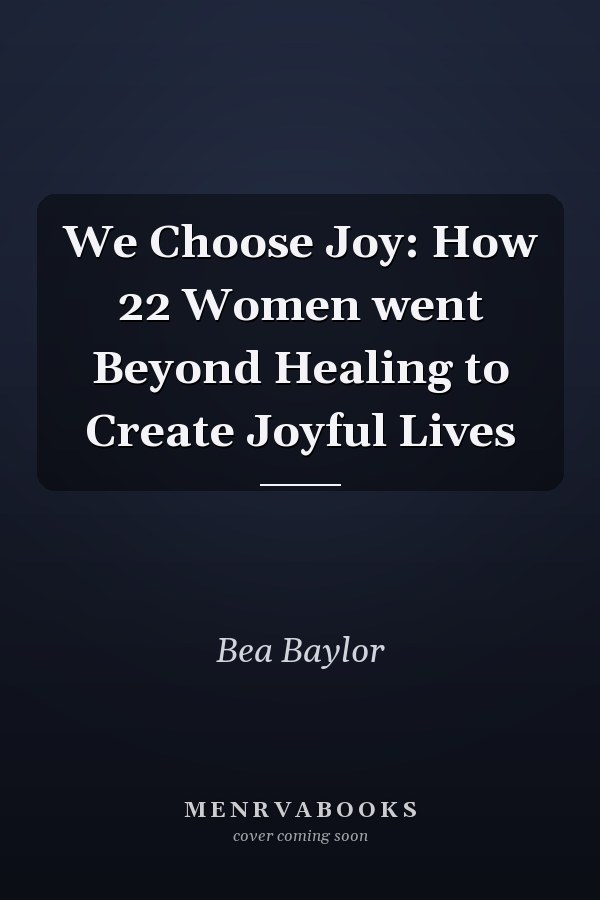 We Choose Joy: How 22 Women went Beyond Healing to Create Joyful Lives