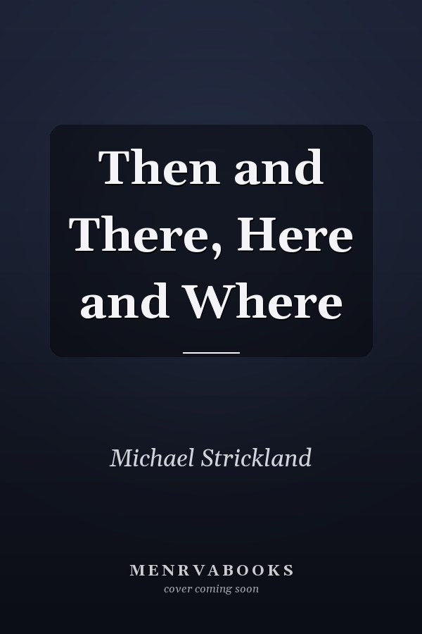 Then and There, Here and Where
