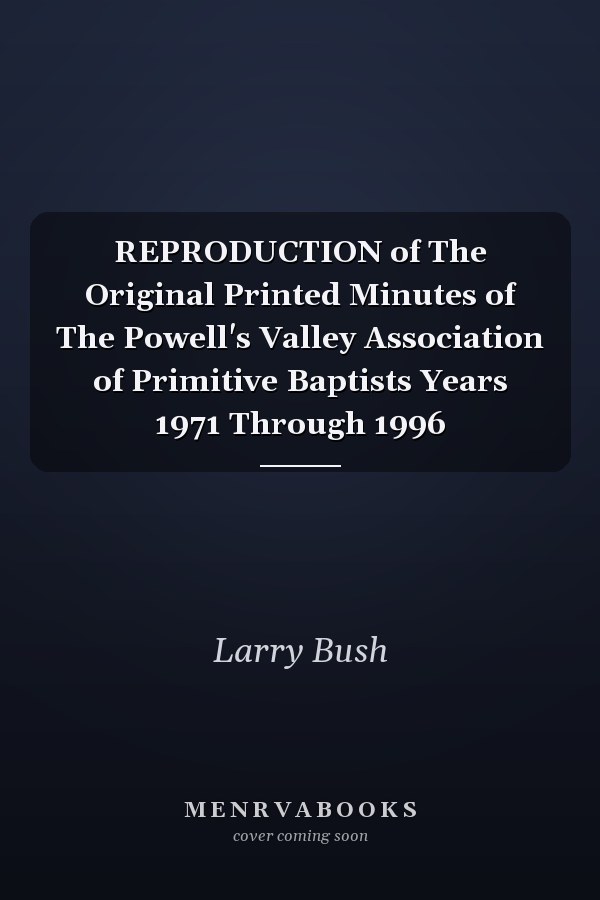 REPRODUCTION of The Original Printed Minutes of The Powell's Valley Association of Primitive Baptists Years 1971 Through 1996