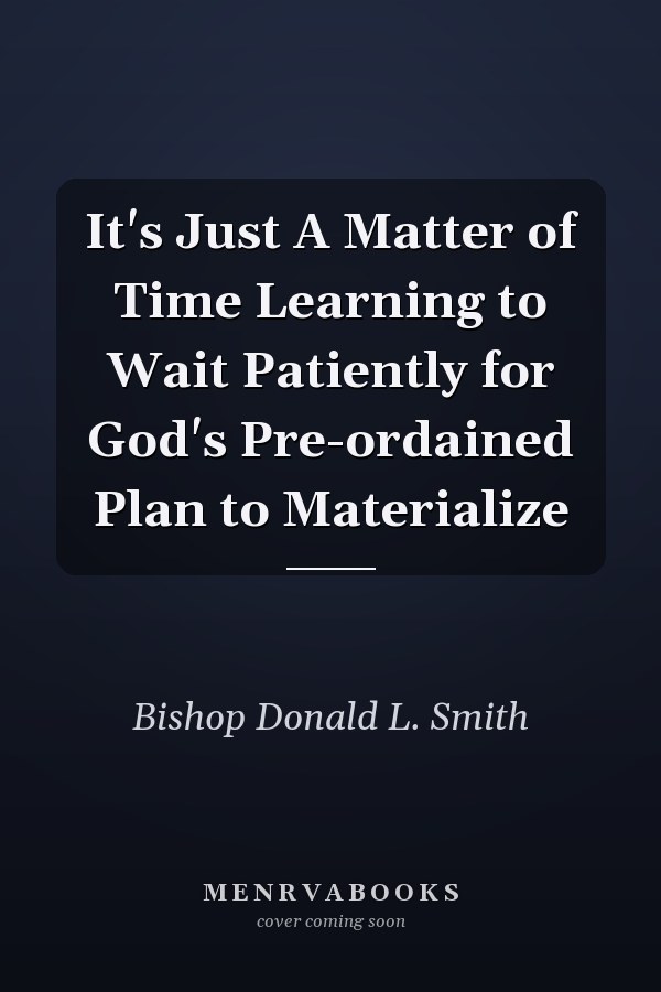 It's Just A Matter of Time Learning to Wait Patiently for God's Pre-ordained Plan to Materialize