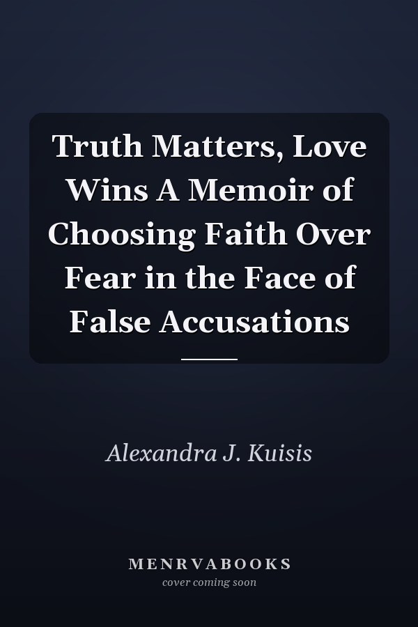 Truth Matters, Love Wins A Memoir of Choosing Faith Over Fear in the Face of False Accusations