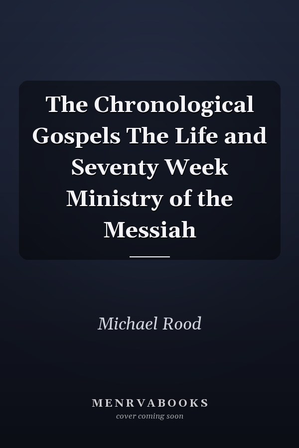 The Chronological Gospels The Life and Seventy Week Ministry of the Messiah