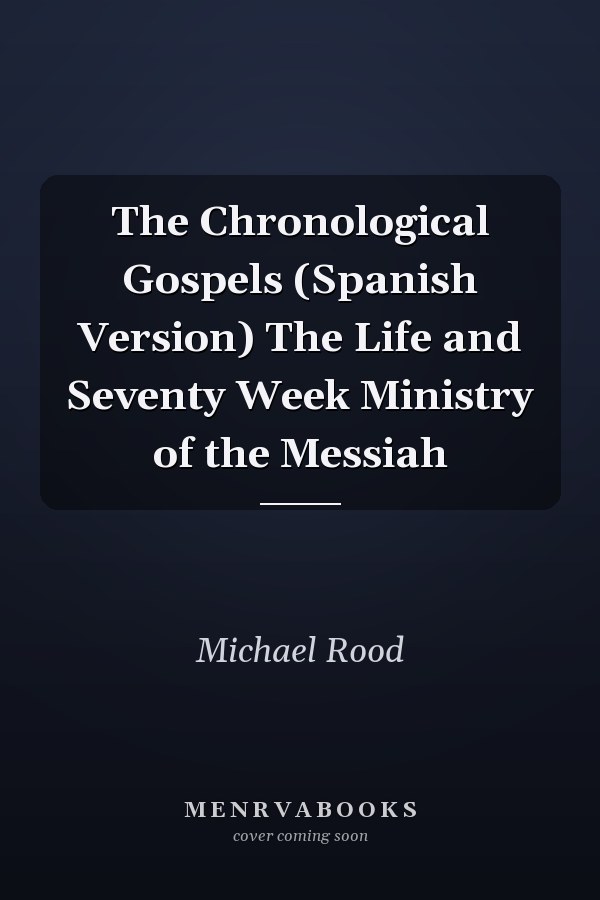 The Chronological Gospels (Spanish Version) The Life and Seventy Week Ministry of the Messiah