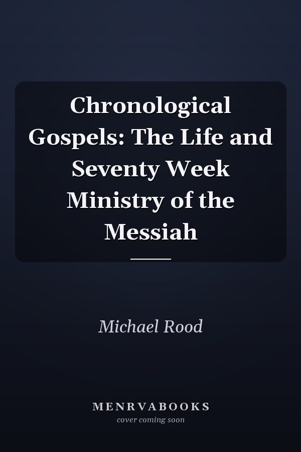 Chronological Gospels: The Life and Seventy Week Ministry of the Messiah