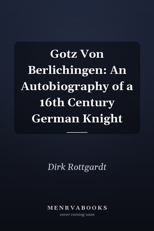 Gotz Von Berlichingen: An Autobiography of a 16th Century German Knight
