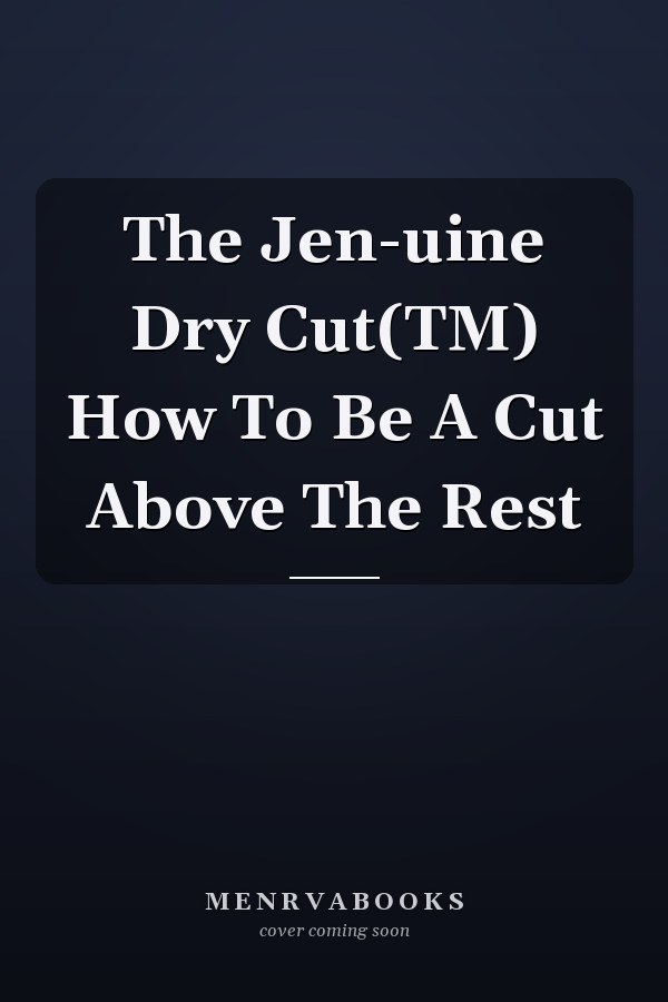 The Jen-uine Dry Cut(TM) How To Be A Cut Above The Rest