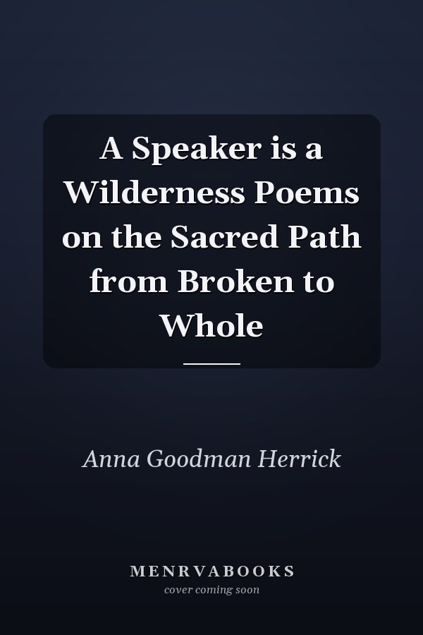 A Speaker is a Wilderness Poems on the Sacred Path from Broken to Whole