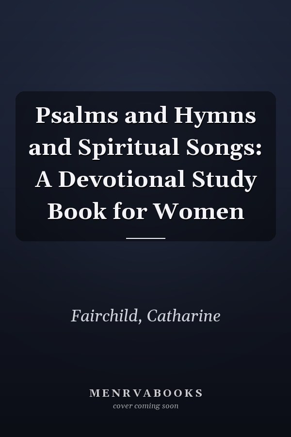 Psalms and Hymns and Spiritual Songs: A Devotional Study Book for Women