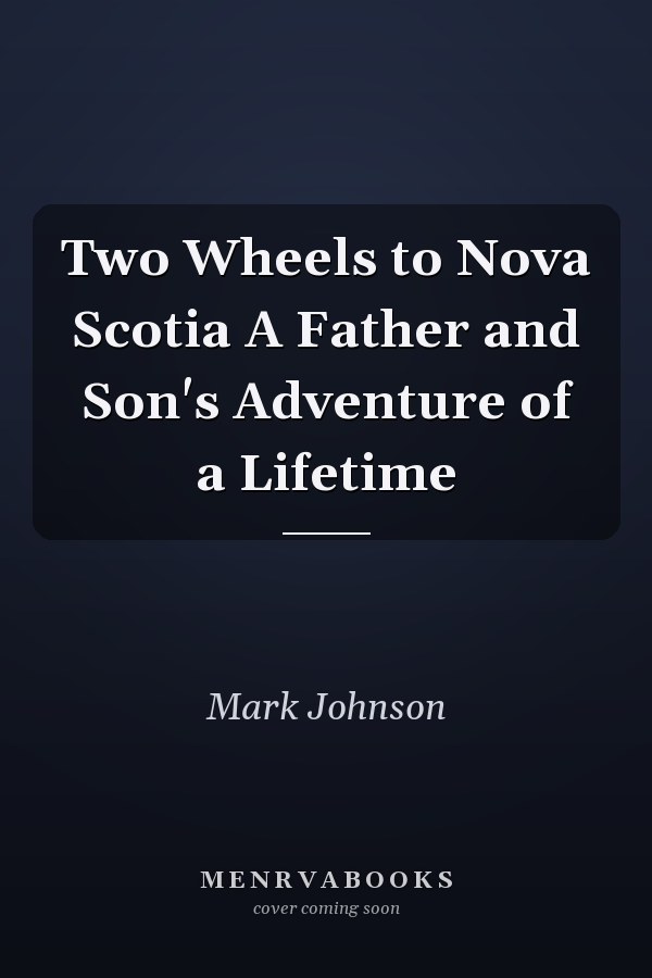 Two Wheels to Nova Scotia A Father and Son's Adventure of a Lifetime