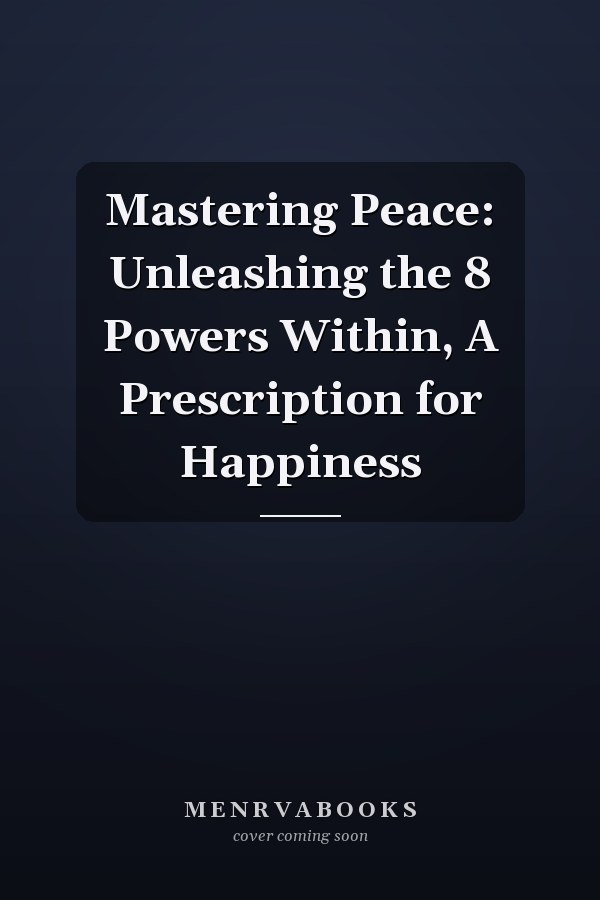 Mastering Peace: Unleashing the 8 Powers Within, A Prescription for Happiness