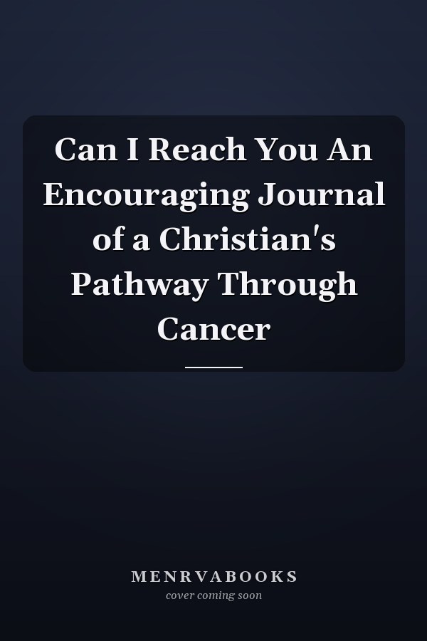 Can I Reach You An Encouraging Journal of a Christian's Pathway Through Cancer