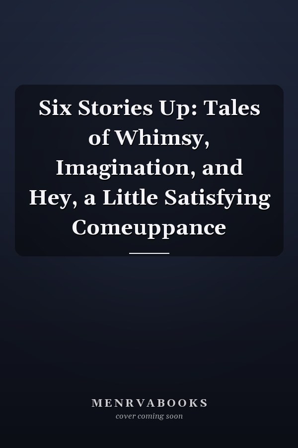 Six Stories Up: Tales of Whimsy, Imagination, and Hey, a Little Satisfying Comeuppance
