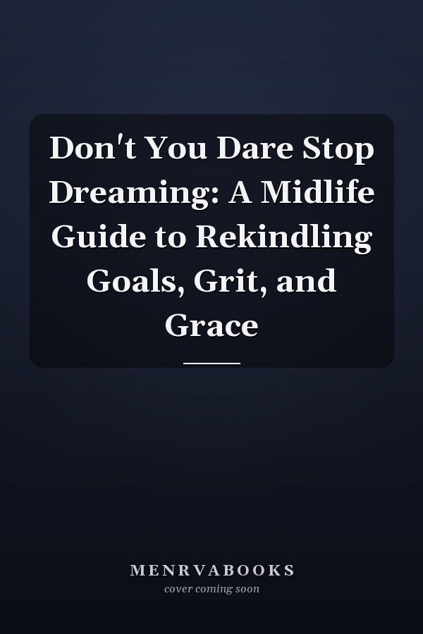 Don't You Dare Stop Dreaming: A Midlife Guide to Rekindling Goals, Grit, and Grace