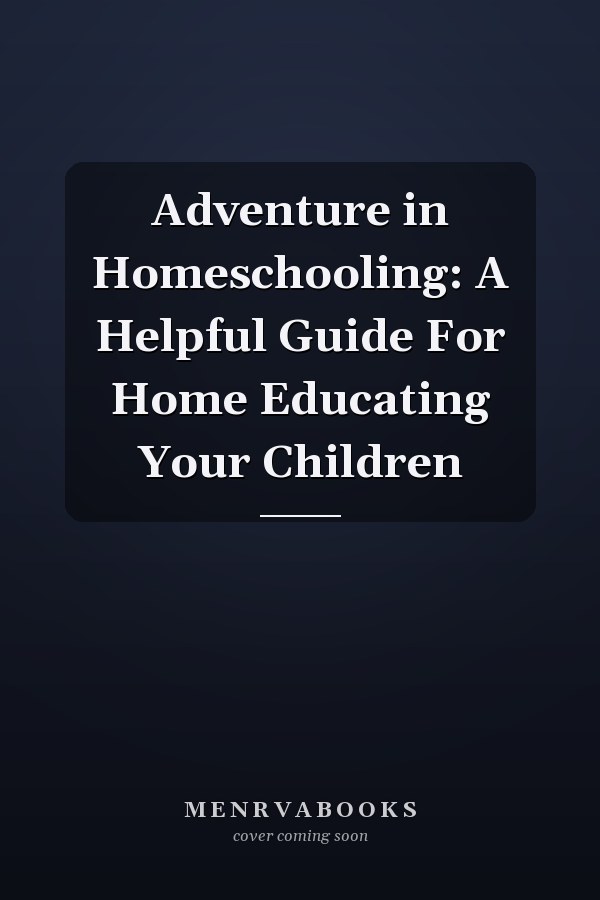 Adventure in Homeschooling: A Helpful Guide For Home Educating Your Children