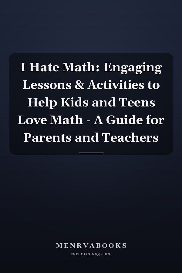 I Hate Math: Engaging Lessons & Activities to Help Kids and Teens Love Math - A Guide for Parents and Teachers