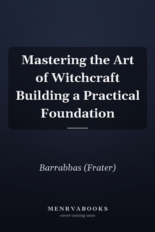 Mastering the Art of Witchcraft Building a Practical Foundation