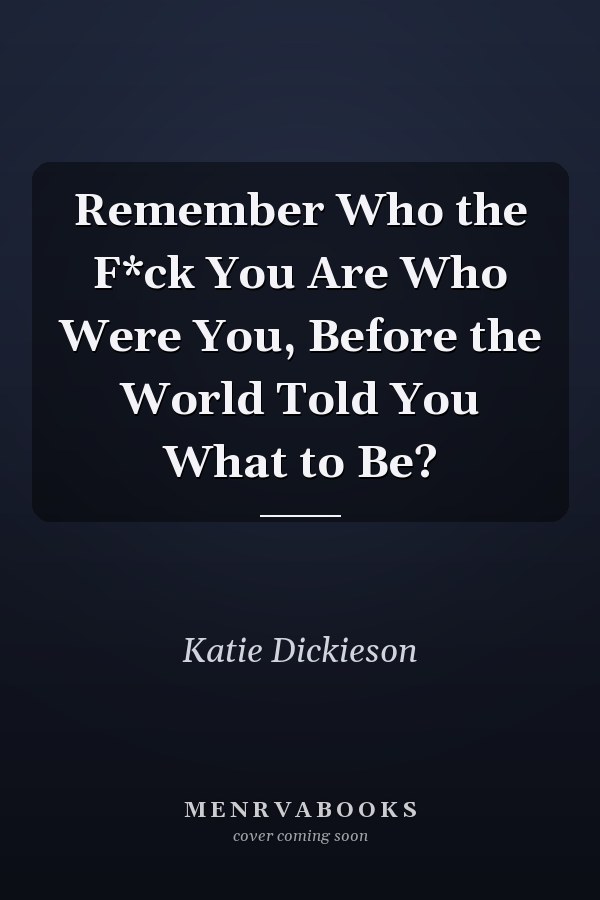 Remember Who the F*ck You Are Who Were You, Before the World Told You What to Be?