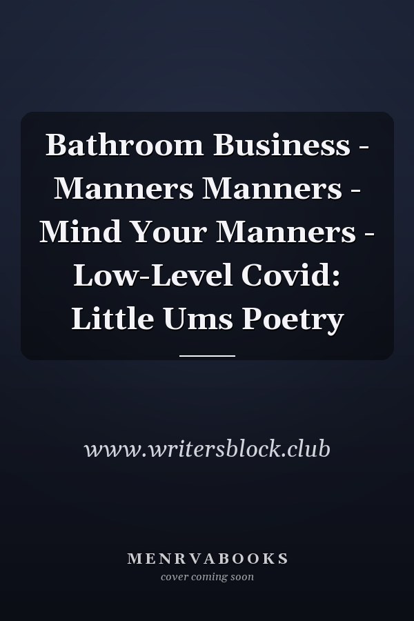 Bathroom Business - Manners Manners - Mind Your Manners - Low-Level Covid: Little Ums Poetry