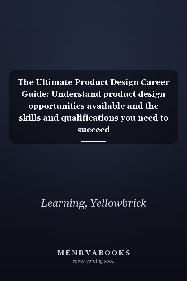 The Ultimate Product Design Career Guide: Understand product design opportunities available and the skills and qualifications you need to succeed