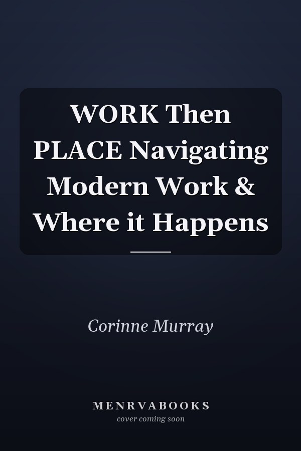 WORK Then PLACE Navigating Modern Work & Where it Happens