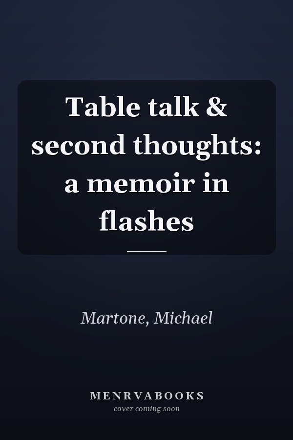 Table talk & second thoughts: a memoir in flashes
