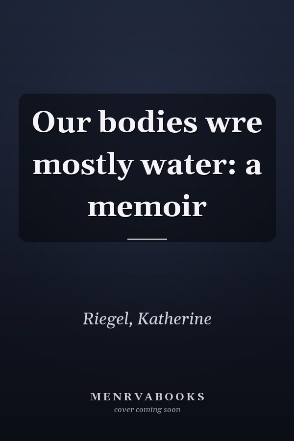 Our bodies wre mostly water: a memoir