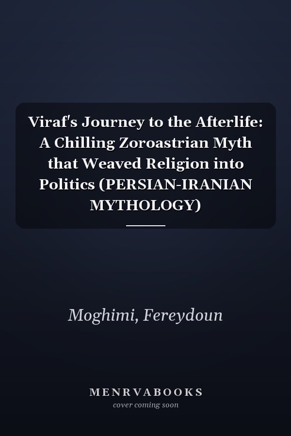 Viraf's Journey to the Afterlife: A Chilling Zoroastrian Myth that Weaved Religion into Politics (PERSIAN-IRANIAN MYTHOLOGY)
