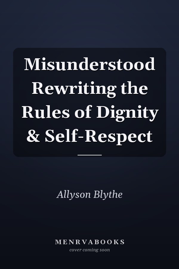 Misunderstood Rewriting the Rules of Dignity & Self-Respect