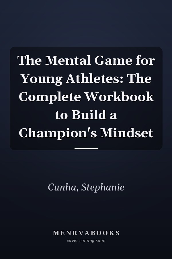 The Mental Game for Young Athletes: The Complete Workbook to Build a Champion's Mindset