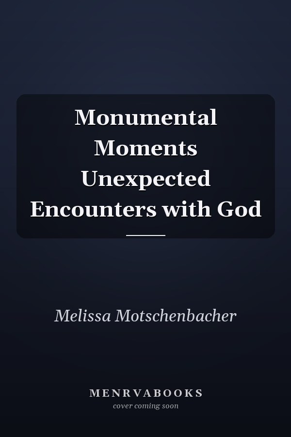 Monumental Moments Unexpected Encounters with God