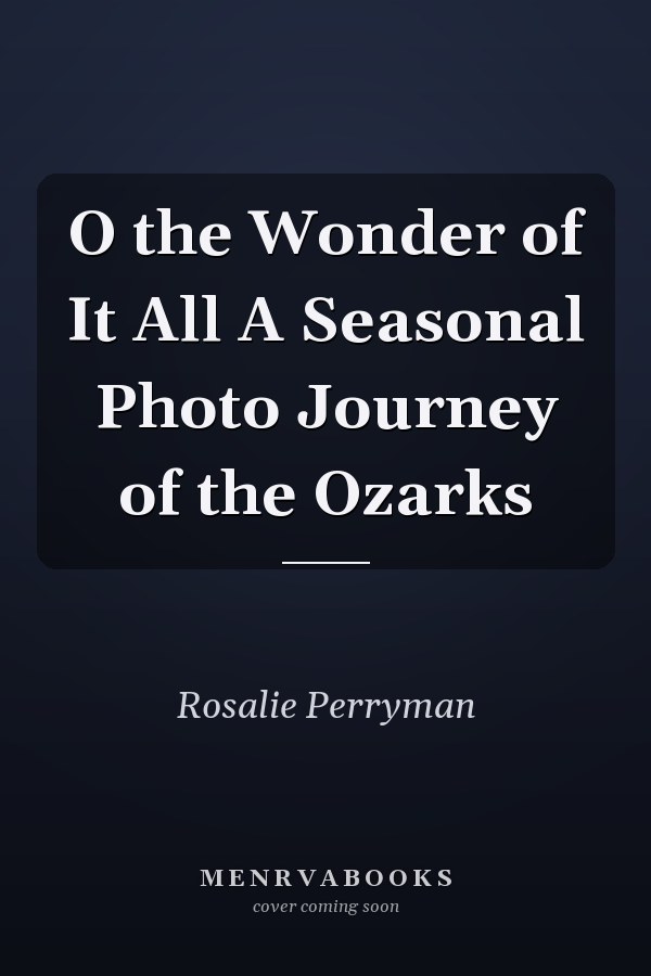 O the Wonder of It All A Seasonal Photo Journey of the Ozarks
