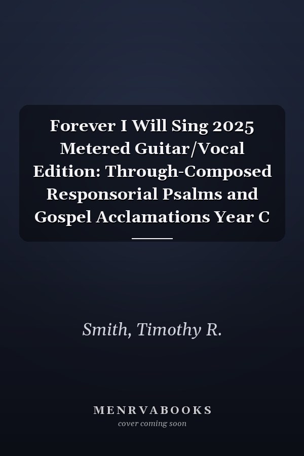 Forever I Will Sing 2025 Metered Guitar/Vocal Edition: Through-Composed Responsorial Psalms and Gospel Acclamations Year C