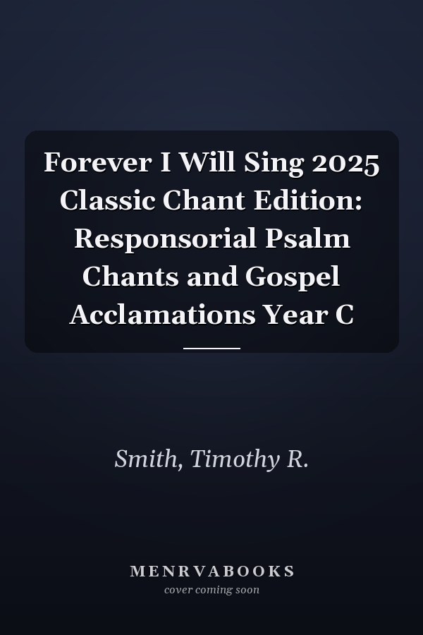 Forever I Will Sing 2025 Classic Chant Edition: Responsorial Psalm Chants and Gospel Acclamations Year C