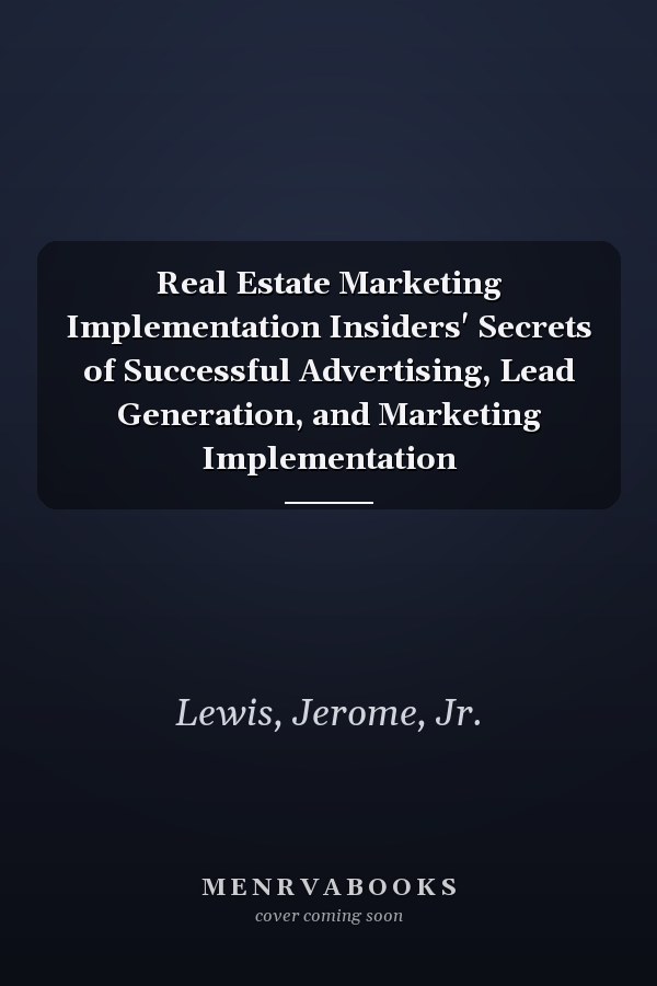 Real Estate Marketing Implementation Insiders' Secrets of Successful Advertising, Lead Generation, and Marketing Implementation