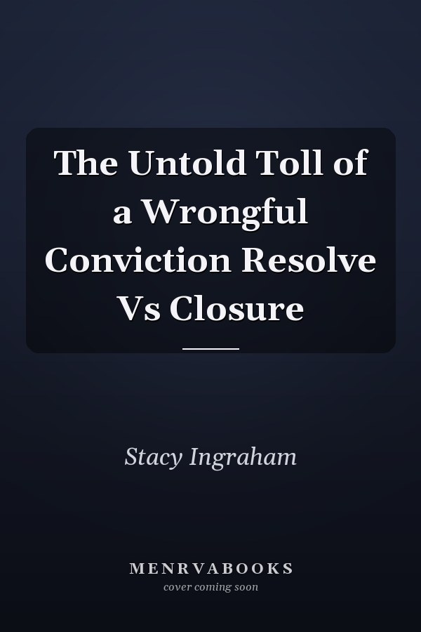 The Untold Toll of a Wrongful Conviction Resolve Vs Closure