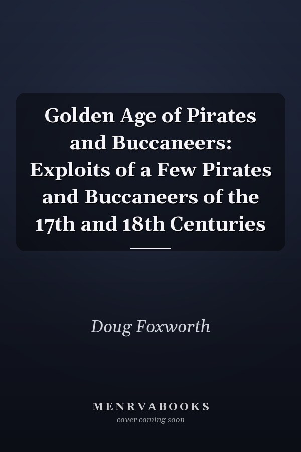 Golden Age of Pirates and Buccaneers: Exploits of a Few Pirates and Buccaneers of the 17th and 18th Centuries