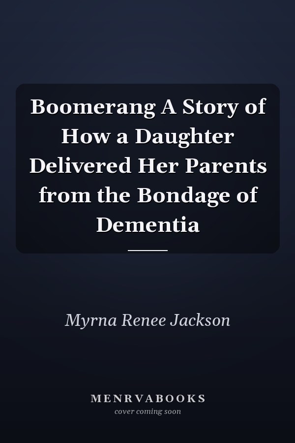 Boomerang A Story of How a Daughter Delivered Her Parents from the Bondage of Dementia