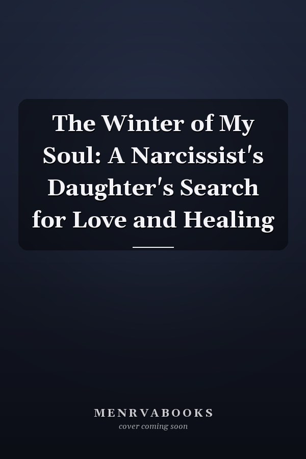 The Winter of My Soul: A Narcissist's Daughter's Search for Love and Healing