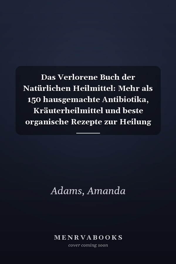 Das Verlorene Buch der Natürlichen Heilmittel: Mehr als 150 hausgemachte Antibiotika, Kräuterheilmittel und beste organische Rezepte zur Heilung ohne ... von Barbara O'Neill) (German Edition)